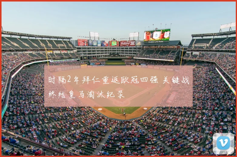 时隔2年拜仁重返欧冠四强 关键战终结皇马淘汰纪录
