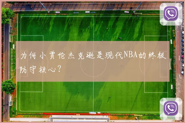 为何小贾伦杰克逊是现代NBA的终极防守核心？