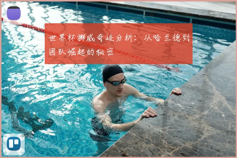 世界杯挪威奇迹分析：从哈兰德到团队崛起的秘密