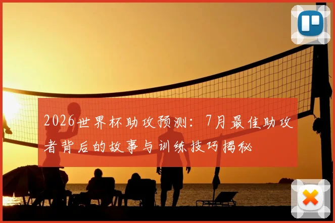 2026世界杯助攻预测:7月最佳助攻者背后的故事与训练技巧揭秘