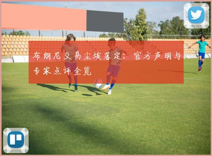 布朗尼交易尘埃落定：官方声明与专家点评全览
