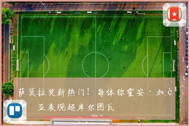 萨莫拉奖新热门！每体称霍安·加西亚表现超库尔图瓦