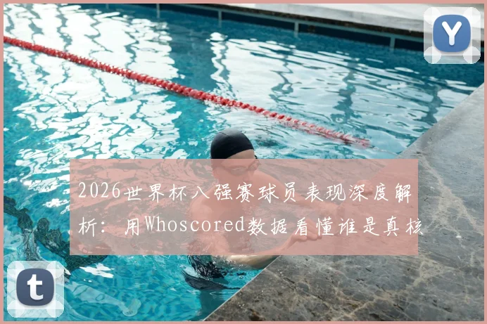 2026世界杯八强赛球员表现深度解析：用Whoscored数据看懂谁是真核心
