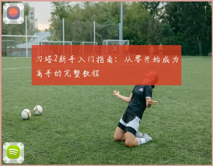 刀塔2新手入门指南：从零开始成为高手的完整教程